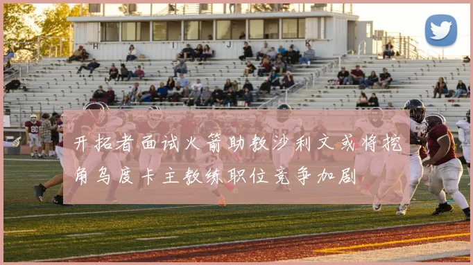 开拓者面试火箭助教沙利文或将挖角乌度卡主教练职位竞争加剧
