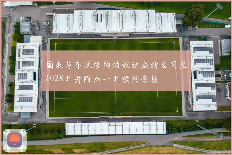 国米与齐沃续约协议达成新合同至2028年并附加一年续约条款