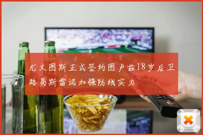 尤文图斯正式签约图卢兹18岁后卫路易斯雷诺加强防线实力