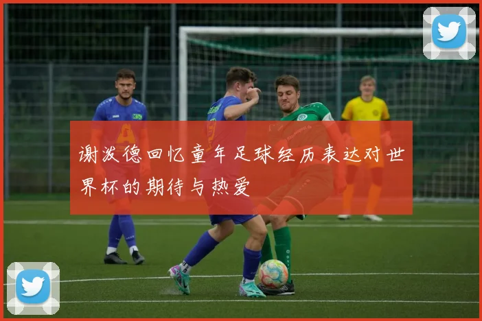 谢泼德回忆童年足球经历表达对世界杯的期待与热爱