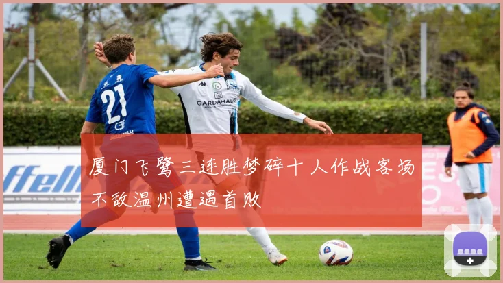 厦门飞鹭三连胜梦碎十人作战客场不敌温州遭遇首败