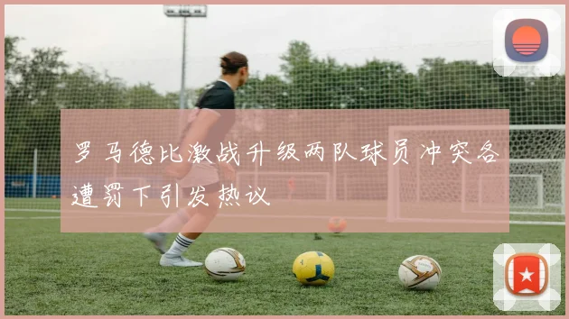 罗马德比激战升级两队球员冲突各遭罚下引发热议