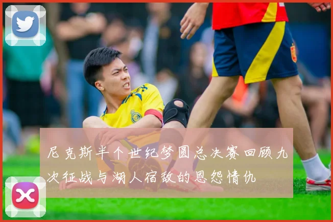 尼克斯半个世纪梦圆总决赛回顾九次征战与湖人宿敌的恩怨情仇